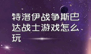 特洛伊战争斯巴达战士游戏怎么玩（特洛伊战争英雄阿基里斯怎么进去）