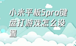 小米平板5pro键盘打游戏怎么设置