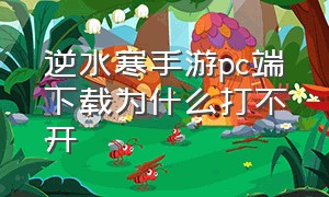 逆水寒手游pc端下载为什么打不开