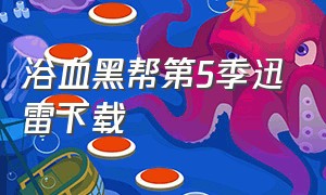 浴血黑帮第5季迅雷下载（浴血黑帮在哪能看清晰的）