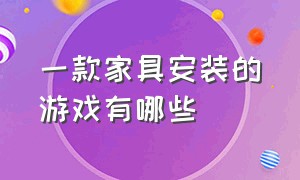 一款家具安装的游戏有哪些（自由摆放家具的游戏叫什么）