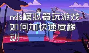 nds模拟器玩游戏如何加快速度移动（nds模拟器玩游戏如何加快速度移动画面）