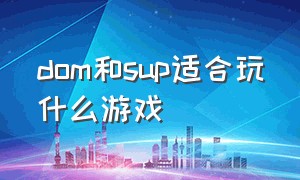 dom和sup适合玩什么游戏