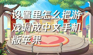 设置里怎么把游戏调成中文手机版苹果（设置里怎么把游戏调成中文手机版苹果12）