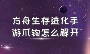 方舟生存进化手游爪钩怎么解开