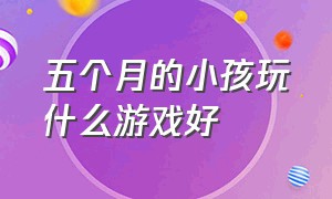 五个月的小孩玩什么游戏好