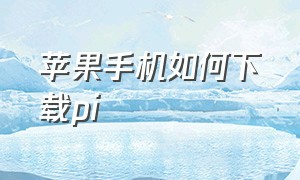 苹果手机如何下载pi（苹果手机如何下载拼多多app）