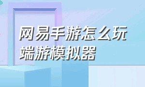 网易手游怎么玩端游模拟器