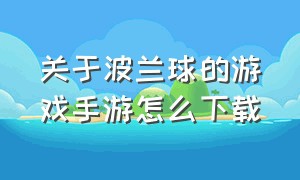 关于波兰球的游戏手游怎么下载（怎么下载波兰球游戏中文版）