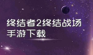 终结者2终结战场手游下载