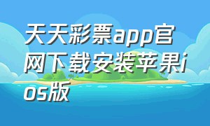 天天彩票app官网下载安装苹果ios版（天天彩票app安卓版）
