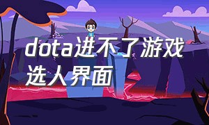 dota进不了游戏选人界面