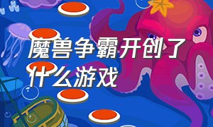 魔兽争霸开创了什么游戏（魔兽争霸平台有哪些游戏）