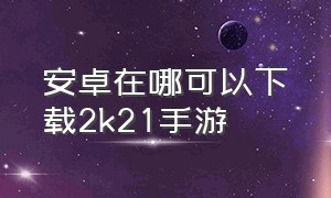 安卓在哪可以下载2k21手游