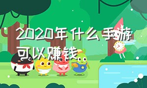 2020年什么手游可以赚钱（2024年能挣钱的手游有哪些）