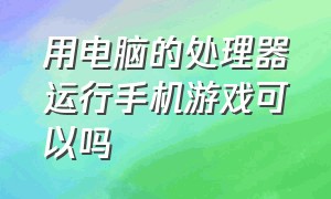 用电脑的处理器运行手机游戏可以吗（什么配置的电脑能玩手机游戏）