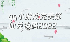 qq小游戏完美修仙兑换码2022（qq游戏兑换码2024）