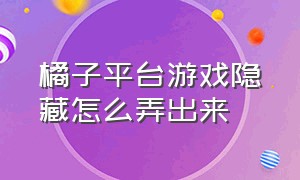 橘子平台游戏隐藏怎么弄出来（橘子平台老是显示游戏库是空的）