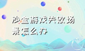 沙盒游戏失败场景怎么办（沙盒游戏闪退解决方法）