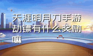 天涯明月刀手游劫镖有什么奖励嘛