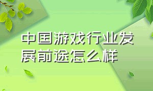 中国游戏行业发展前途怎么样