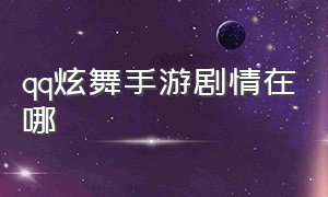 qq炫舞手游剧情在哪（qq炫舞手游辅助挂免费）