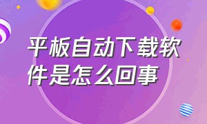 平板自动下载软件是怎么回事