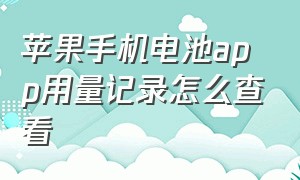 苹果手机电池app用量记录怎么查看