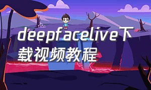 deepfacelive下载视频教程