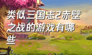 类似三国志2赤壁之战的游戏有哪些