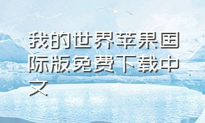 我的世界苹果国际版免费下载中文（我的世界苹果国际版免费下载中文版）