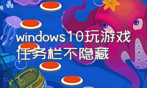 windows10玩游戏任务栏不隐藏
