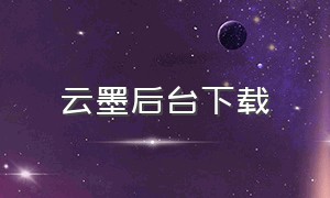 云墨后台下载