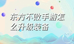 东方不败手游怎么升级装备（东方不败手游攻略技巧视频）