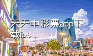 天天中彩票app下载ios