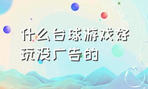 什么台球游戏好玩没广告的