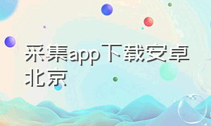 采集app下载安卓北京