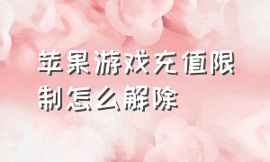 苹果游戏充值限制怎么解除