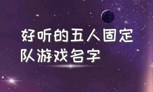 好听的五人固定队游戏名字（好听的5人固定队伍游戏名称）