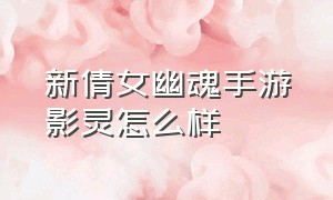 新倩女幽魂手游影灵怎么样