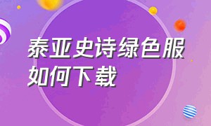 泰亚史诗绿色服如何下载