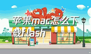 苹果mac怎么下载flash
