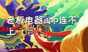 老板电器app连不上（老板电器app连不上网络）