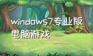 windows7专业版电脑游戏（电脑windows7能下载什么游戏）