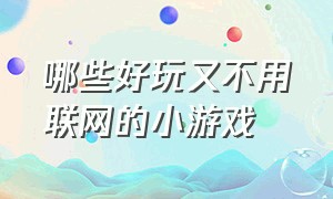 哪些好玩又不用联网的小游戏（哪些好玩又不用联网的小游戏手机）