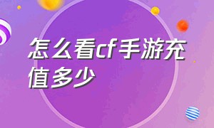 怎么看cf手游充值多少（cf手游怎么查询充值了多少钱）