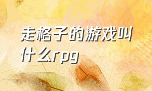 走格子的游戏叫什么rpg（走格子的游戏叫什么名）