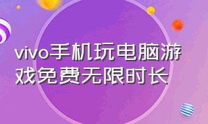 vivo手机玩电脑游戏免费无限时长