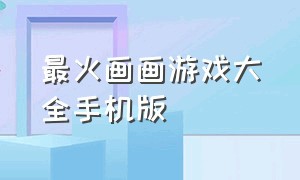 最火画画游戏大全手机版（最火画画游戏大全手机版免费）