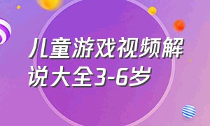 儿童游戏视频解说大全3-6岁